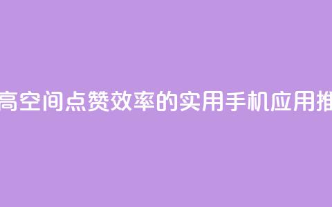 提高QQ空间点赞效率的实用手机应用推荐  第1张