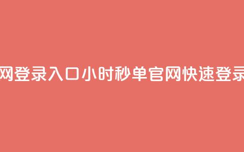 24小时秒单官网登录入口(24小时秒单官网快速登录通道) 第1张 24小时秒单官网登录入口(24小时秒单官网快速登录通道) 第1张