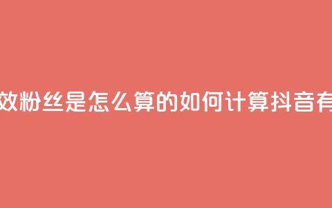 抖音有效粉丝是怎么算的(如何计算抖音有效粉丝)  第1张