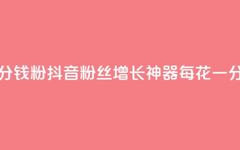 粉丝抖音一分钱1000粉(抖音粉丝增长神器	，每花一分钱换取1000粉丝)  第1张