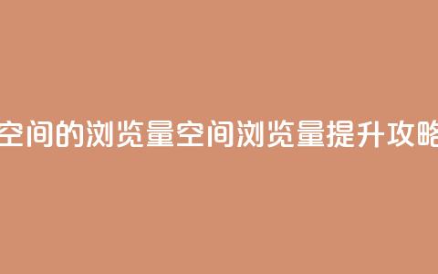 qq空间的浏览量(qq空间浏览量提升攻略) 第1张 qq空间的浏览量(qq空间浏览量提升攻略) 第1张
