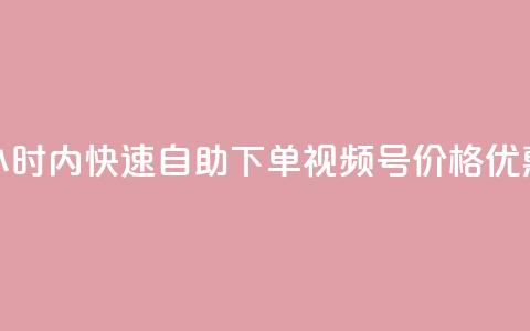 24小时内快速自助下单视频号，价格优惠！  第1张