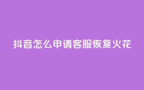 抖音怎么申请客服恢复火花,买点赞下单 - qq空间说说浏览量网站 抖音免费一万播放量业务平台  第1张