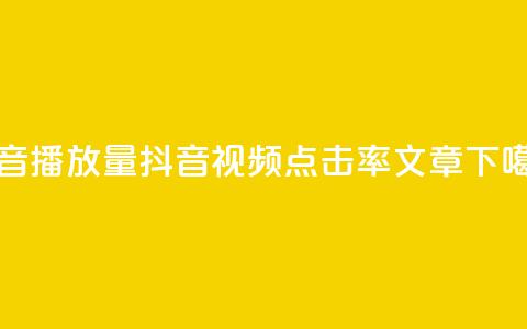 抖音播放量(抖音视频点击率文章) 第1张 抖音播放量(抖音视频点击率文章) 第1张