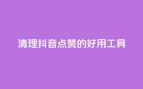 清理抖音点赞的好用工具  第1张