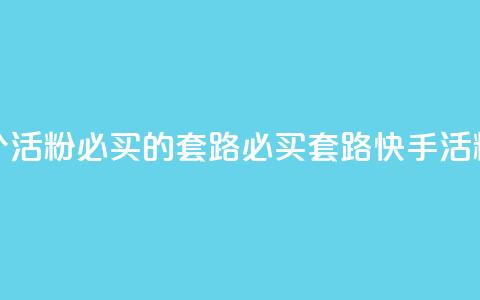 快手1000个活粉必买的套路(必买套路:快手1000活粉攻略) 第1张 快手1000个活粉必买的套路(必买套路:快手1000活粉攻略) 第1张