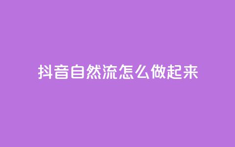 抖音自然流怎么做起来 - 抖音自然流量提升的有效策略与方法~ 第1张 抖音自然流怎么做起来 - 抖音自然流量提升的有效策略与方法~ 第1张