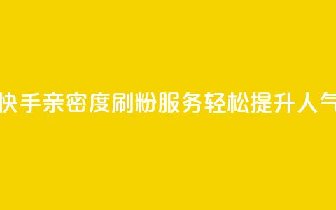 快手亲密度刷粉服务	，轻松提升人气  第1张