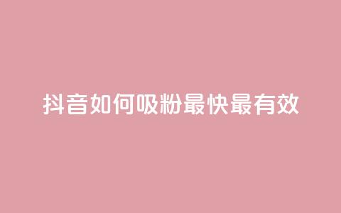抖音如何吸粉最快最有效 - 抖音快速吸粉的最佳策略与技巧揭秘！  第1张