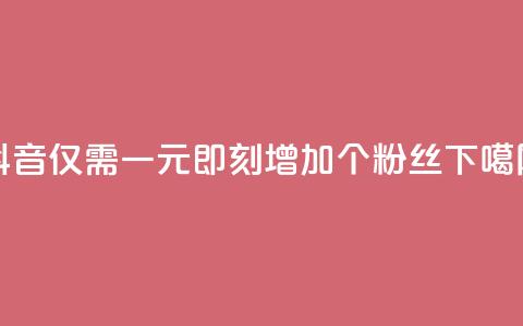 抖音仅需一元，即刻增加1个粉丝  第1张
