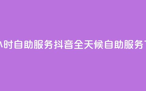 抖音24小时自助服务(抖音全天候自助服务) 第1张 抖音24小时自助服务(抖音全天候自助服务) 第1张