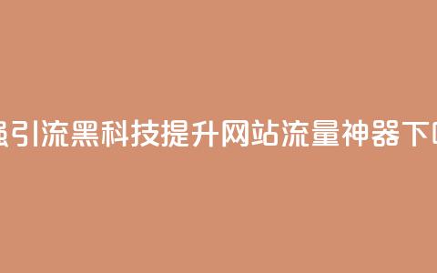 超强引流黑科技:提升网站流量神器 第1张 超强引流黑科技:提升网站流量神器 第1张