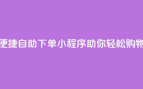 便捷自助下单小程序助你轻松购物 第1张 便捷自助下单小程序助你轻松购物 第1张