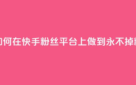 如何在快手粉丝平台上做到永不掉粉  第1张