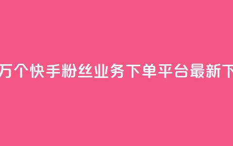 免费1万个快手粉丝 - KS业务下单平台最新 第1张 免费1万个快手粉丝 - KS业务下单平台最新 第1张