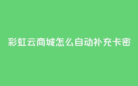 彩虹云商城怎么自动补充卡密 - 如何在彩虹云商城实现卡密自动补充功能~ 第1张 彩虹云商城怎么自动补充卡密 - 如何在彩虹云商城实现卡密自动补充功能~ 第1张