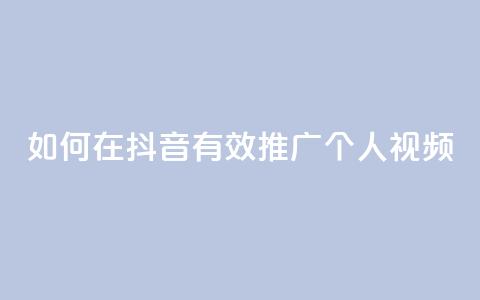 如何在抖音有效推广个人视频 第1张 如何在抖音有效推广个人视频 第1张