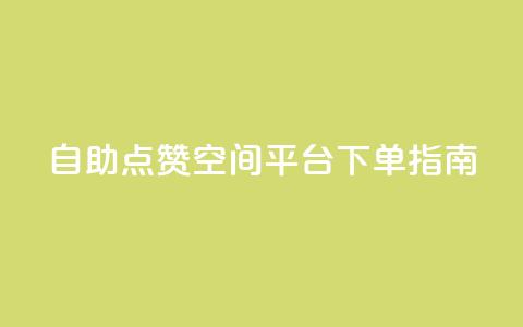 自助点赞qq空间平台 下单指南  第1张
