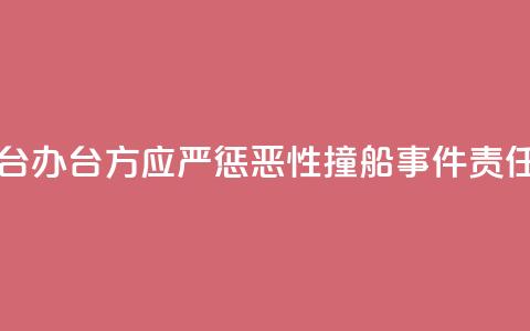 国台办：台方应严惩“2·14”恶性撞船事件责任人  第1张