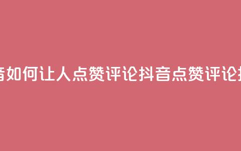 抖音如何让人点赞评论(抖音点赞评论技巧) 第1张 抖音如何让人点赞评论(抖音点赞评论技巧) 第1张