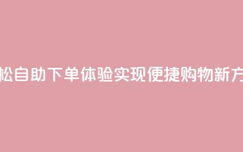 轻松自助下单体验，实现便捷购物新方式  第1张