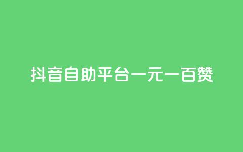 抖音自助平台一元一百赞 - 获取抖音一元一百赞的自助平台！  第1张