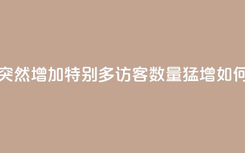 qq访客突然增加特别多(qq访客数量猛增!如何应对?) 第1张 qq访客突然增加特别多(qq访客数量猛增!如何应对?) 第1张