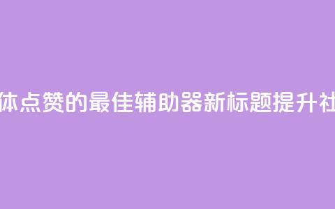 原标题：用于增加社交媒体点赞的最佳辅助器新标题：提升社交媒体点赞的最佳利器  第1张