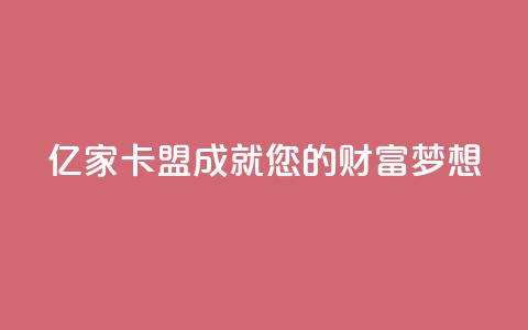 亿家卡盟：成就您的财富梦想  第1张