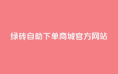 绿砖自助下单商城官方网站,卡盟dy - 免费领取QQSVIP ks24小时业务自助下单网站  第1张