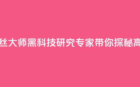 黑科技粉丝大师(黑科技研究专家带你探秘高人气技巧) 第1张 黑科技粉丝大师(黑科技研究专家带你探秘高人气技巧) 第1张