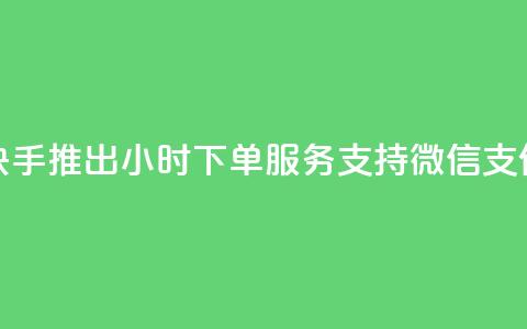 快手推出24小时下单服务 支持微信支付  第1张