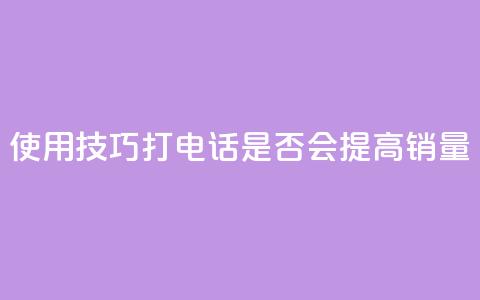 使用KS技巧打电话是否会提高销量  第1张