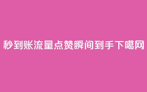 秒到账	，流量点赞瞬间到手  第1张