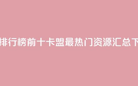 卡盟排行榜前十(卡盟最热门资源汇总)  第1张
