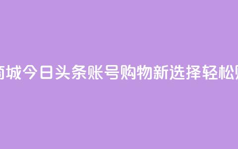 今日头条账号购买商城 - 今日头条账号购物新选择 轻松购买商城好物！  第1张