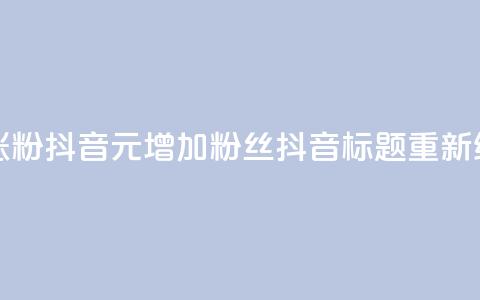 1元涨100粉抖音(1元增加100粉丝抖音标题重新编辑) 第1张 1元涨100粉抖音(1元增加100粉丝抖音标题重新编辑) 第1张