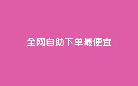 全网自助下单最便宜 - 最优惠的全网自主订购服务! 第1张 全网自助下单最便宜 - 最优惠的全网自主订购服务! 第1张