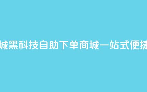 黑科技自助下单商城 - 黑科技自助下单商城：一站式便捷购物新体验~  第1张