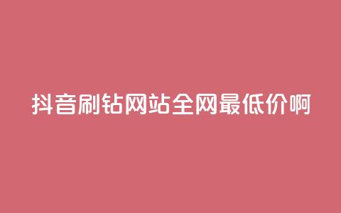 抖音刷钻网站全网最低价啊,涨粉丝最快的方法 - qq空间点赞 购买网站DNS商城 快手一元一万粉丝是真的吗 第1张 抖音刷钻网站全网最低价啊,涨粉丝最快的方法 - qq空间点赞 购买网站DNS商城 快手一元一万粉丝是真的吗 第1张