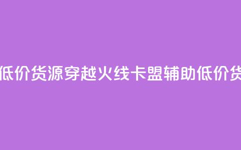 穿越火线卡盟辅助低价货源 - 穿越火线卡盟辅助低价货源，限时优惠！!  第1张