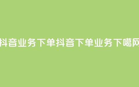 抖音业务下单24(抖音下单业务)  第1张