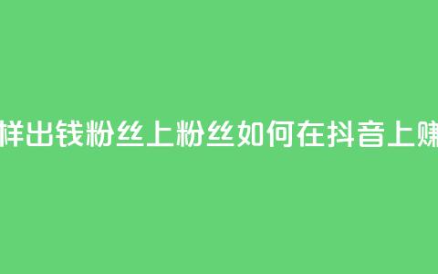 抖音怎样出钱粉丝上1000粉丝(如何在抖音上赚取1000粉丝) 第1张 抖音怎样出钱粉丝上1000粉丝(如何在抖音上赚取1000粉丝) 第1张