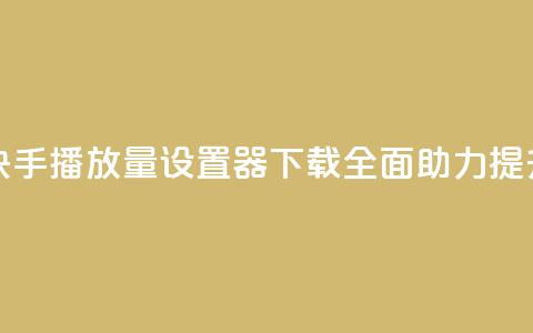 快手播放量设置器下载 - 全面助力提升快手视频播放量! 第1张 快手播放量设置器下载 - 全面助力提升快手视频播放量! 第1张