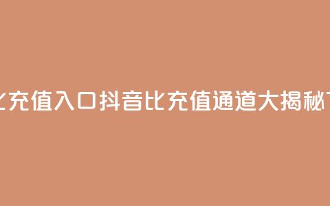 抖音1比1充值入口 - 抖音1比1充值通道大揭秘! 第1张 抖音1比1充值入口 - 抖音1比1充值通道大揭秘! 第1张