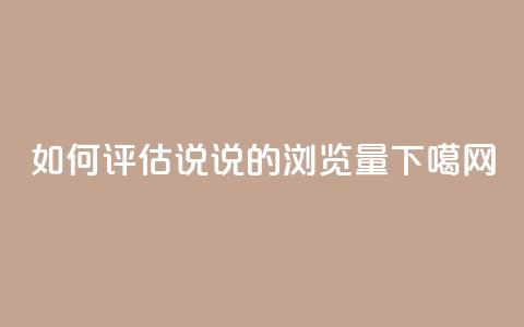 如何评估QQ说说的浏览量? 第1张 如何评估QQ说说的浏览量? 第1张