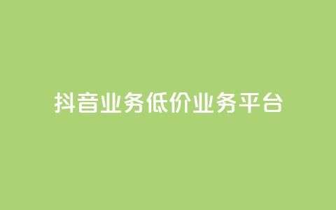 抖音业务低价业务平台 - 抖音低价业务平台，助力你的业务扩展~  第1张