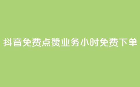 抖音免费点赞业务:24小时免费下单 第1张 抖音免费点赞业务:24小时免费下单 第1张