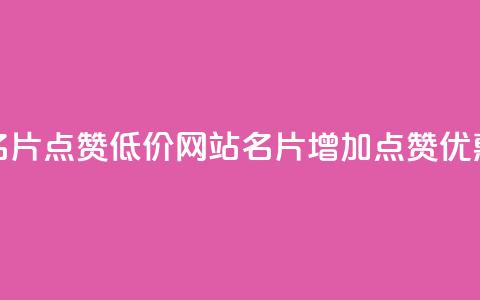 QQ名片点赞低价网站(QQ名片增加点赞优惠)  第1张