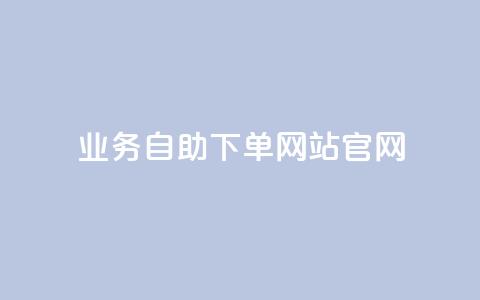 业务自助下单网站官网,QQ空间24小时全网自助下单 - KS业务下单平台雷神 免费快手播放量网  第1张